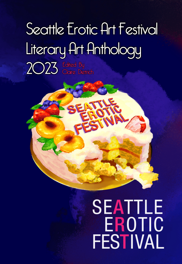 Front cover image for the Seattle Erotic Art Festival Literary Art Anthology. Dark watercolor style background. In center of image, a cake with chunks taken out of the bottom, topped with fruit, the Seattle Erotic Art Festival logo in the center. White text above cake: Seattle Erotic Art Festival Literary Art Anthology 2023. 